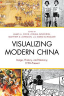 Visualizing modern China : image, history, and memory, 1750-present / edited by James A. Cook, Joshua Goldstein, Matthew D. Johnson, and Sigrid Schmalzer.