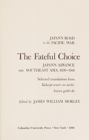 The Fateful choice : Japan's advance into Southeast Asia, 1939-1941 : selected translations from Taiheiyō Sensō e no michi, kaisen gaikō shi / edited by James William Morley.