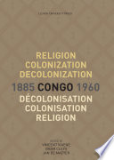 Religion, colonization and decolonization in Congo, 1885-1960 = Religion, colonisation et décolonisation au Congo, 1885-1960 / edited by Vincent Viaene, Bram Cleys, Jan De Maeyer.