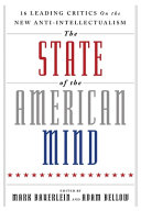 The state of the American mind  : [16 leading critics on the new anti-intellectualism] / edited by Mark Bauerlein and Adam Bellow.