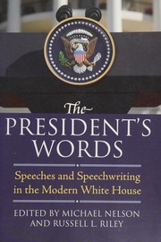 The president's words : speeches and speechwriting in the modern White House / edited by Michael Nelson and Russell L. Riley.