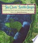 From sea charts to satellite images : interpreting North American history through maps / edited by David Buisseret.