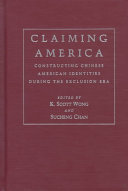 Claiming America : constructing Chinese American identities during the exclusion era / edited by K. Scott Wong and Sucheng Chan.
