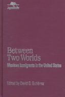 Between two worlds : Mexican immigrants in the United States /