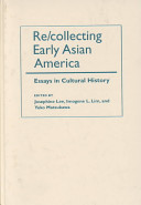 Re/collecting early Asian America : essays in cultural history / edited by Josephine Lee, Imogene L. Lim, and Yuko Matsukawa.