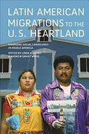 Latin American migrations to the U.S. Heartland : changing social landscapes in Middle America / edited by Linda Allegro and Andrew Grant Wood.