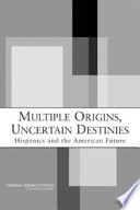 Multiple origins, uncertain destinies : Hispanics and the American future / Panel on Hispanics in the United States ; Marta Tienda and Faith Mitchell, editors.