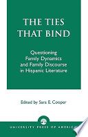The Ties that bind : questioning family dynamics and family discourse in Hispanic literature / edited, with an introduction and notes by Sara E. Cooper.