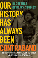 Our history has always been contraband : in defense of Black studies / edited by Colin Kaepernick, Robin D. G. Kelley, and Keeanga-Yamahtta Taylor.