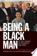 Being a black man : at the corner of progress and peril / Staff of The Washington Post, with an introduction by Pulitzer Prize-winner Edward P. Jones [; Kevin Merida, ed]