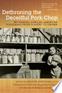 Dethroning the deceitful pork chop : rethinking African American foodways from slavery to Obama / edited by Jennifer Jensen Wallach.