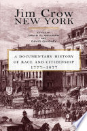 Jim Crow New York : a documentary history of race and citizenship, 1777-1877 / edited by David N. Gellman and David Quigley.