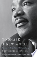 To shape a new world : essays on the political philosophy of Martin Luther King, Jr. /