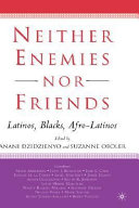 Neither enemies nor friends : Latinos, Blacks, Afro- Latinos / edited by Anani Dzidzienyo and Suzanne Oboler.