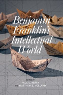 Benjamin Franklin's intellectual world / edited by Paul E. Kerry and Matthew S. Holland.