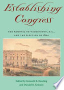 Establishing Congress : the removal to Washington, D.C., and the election of 1800 / edited by Kenneth R. Bowling and Donald R. Kennon.