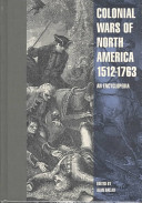 Colonial wars of North America, 1512-1763 : an encyclopedia / editor, Alan Gallay.