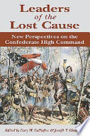 Leaders of the lost cause : new perspectives on the Confederate high command /
