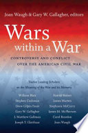 Wars within a war : controversy and conflict over the American Civil War / edited by Joan Waugh & Gary W. Gallagher.