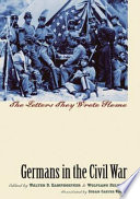 Germans in the Civil War : the letters they wrote home / edited by Walter D. Kamphoefner and Wolfgang Helbich ; translated by Susan Carter Vogel.