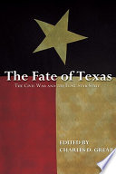 The fate of Texas : the Civil War and the Lone Star State / edited by Charles D. Grear.