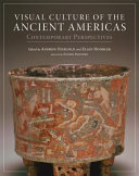 Visual culture of the ancient Americas : contemporary perspectives / edited by Andrew Finegold and Ellen Hoobler ; afterword by Esther Pasztory.