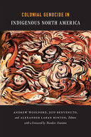 Colonial genocide in indigenous North America / Andrew Woolford, Jeff Benvenuto, and Alexander Laban Hinton, editors ; foreword by Theodore Fontaine.