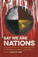 Say we are nations : documents of politics and protest in indigenous America since 1887 / edited by Daniel M. Cobb.