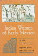 Indian women of early Mexico / edited by Susan Schroeder, Stephanie Wood, and Robert Haskett.