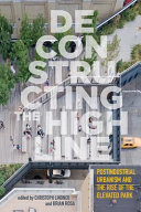 Deconstructing the High Line : postindustrial urbanism and the rise of the elevated park / edited by Christoph Lindner and Brian Rosa.