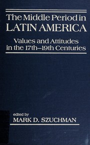 The middle period in Latin America : values and attitudes in the 17th-19th centuries / edited by Mark D. Szuchman.