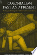 Colonialism past and present : reading and writing about colonial Latin America today / edited by Alvaro F. Bolaños and Gustavo Verdesio.