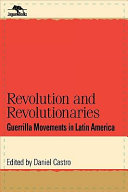 Revolution and revolutionaries : guerrilla movements in Latin America / Daniel Castro, editor.
