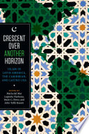 Crescent over another horizon : Islam in Latin America, the Caribbean, and Latino USA / edited by MarÍa del Mar Logroño Narbona , Paulo G. Pinto, and John Tofik Karam.