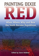 Painting Dixie red : when, where, why, and how the South became Republican / edited by Glenn Feldman.