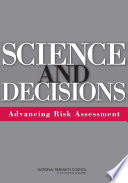 Science and decisions : advancing risk assessment / Committee on Improving Risk Analysis Approaches Used by the U.S. EPA, Board on Environmental Studies and Toxicology, Division on Earth and Life Studies, National Research Council of the National Academies.