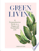 Green living : a comprehensive guide to a happy and sustainable life /