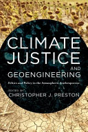 Climate justice and geoengineering : ethics and policy in the atmospheric Anthropocene / edited by Christopher J. Preston.