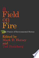 A field on fire : the future of environmental history / edited by Mark D. Hersey and Ted Steinberg.