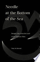Needle at the bottom of the sea : Bengali tales from the land of the eighteen tides / translated by Tony K. Stewart with contributions by Ayesha A. Irani.