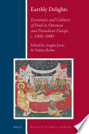Earthly delights : economies and cultures of food in Ottoman and Danubian Europe, c. 1500-1900 /