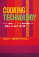 Cooking technology : transformations in culinary practice in Mexico and Latin America / edited by Steffan Igor Ayora-Diaz.