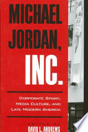 Michael Jordan, Inc. : corporate sport, media culture, and late modern America /