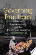 Governing practices : neoliberalism, governmentality, and the ethnographic imaginary /