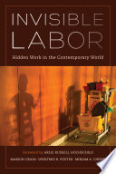 Invisible labor : hidden work in the contemporary world / edited by Marion G. Crain, Winifred R. Poster, Miriam A. Cherry.