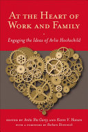 At the heart of work and family : engaging the ideas of Arlie Hochschild / edited by Anita Ilta Garey, Karen V. Hansen ; foreword by Barbara Ehrenreich.