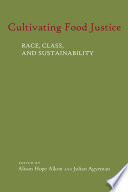 Cultivating food justice : race, class, and sustainability / edited by Alison Hope Alkon and Julian Agyeman.