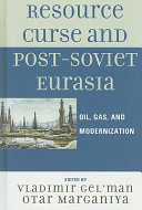 Resource curse and post-Soviet Eurasia : oil, gas, and modernization / edited by Vladimir Gelʼman and Otar Marganiya.