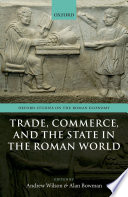 Trade, commerce, and the state in the Roman world / edited by Andrew Wilson and Alan Bowman.