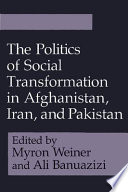 The Politics of social transformation in Afghanistan, Iran, and Pakistan / edited by Myron Weiner and Ali Banuazizi.